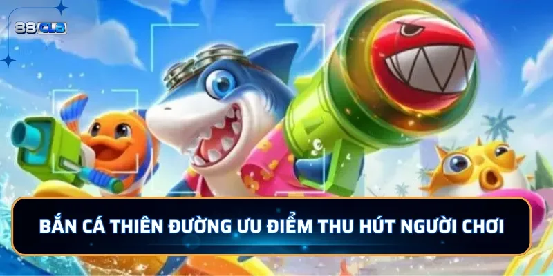 Bắn Cá Thiên Đường 88CLB - Săn Cá Đổi Thưởng Cực Chất 3 Bắn cá Thiên Đường ưu điểm thu hút người chơi