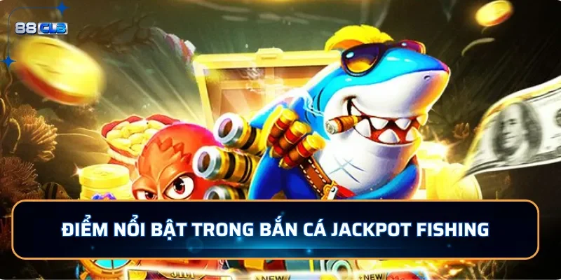 Bắn Cá Jackpot Fishing: Bắn Cá Độc Đắc Nhận Jackpots tại 88CLB 3 Điểm nổi bật trong bắn cá Jackpot Fishing