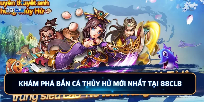 Bắn Cá Thủy Hử 88CLB - Săn Cá Hấp Dẫn Dưới Lòng Đại Dương 2 Khám phá bắn cá Thủy Hử mới nhất tại 88CLB