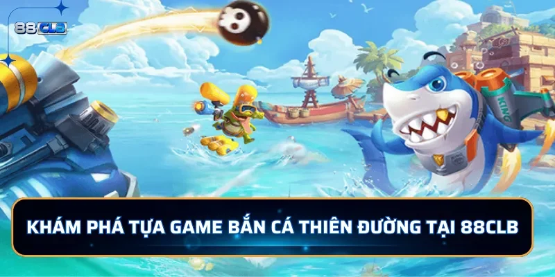 Bắn Cá Thiên Đường 88CLB - Săn Cá Đổi Thưởng Cực Chất 2 Khám phá tựa game bắn cá Thiên Đường tại 88CLB